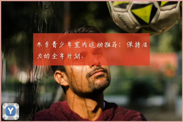 冬季青少年室内运动推荐:保持活力的全年计划。