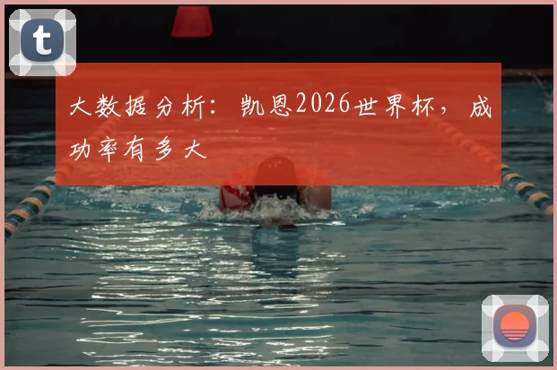 大数据分析:凯恩2026世界杯,成功率有多大