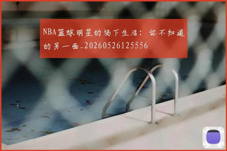 NBA篮球明星的场下生活：你不知道的另一面_20260526125556