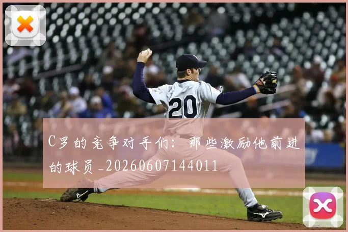 C罗的竞争对手们:那些激励他前进的球员_20260607144011