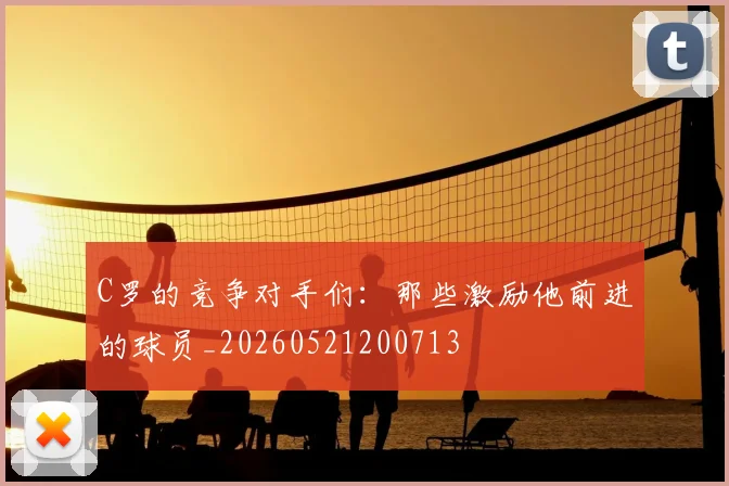 C罗的竞争对手们:那些激励他前进的球员_20260521200713