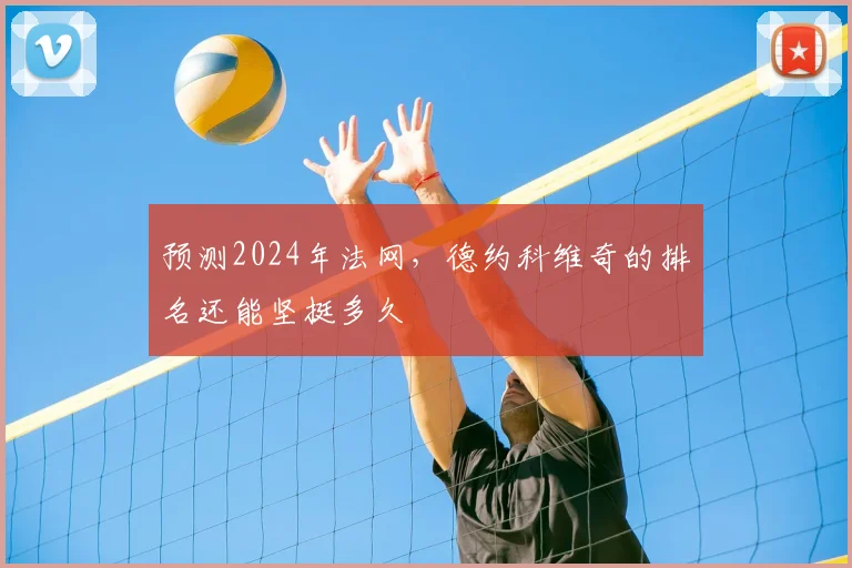 预测2024年法网，德约科维奇的排名还能坚挺多久