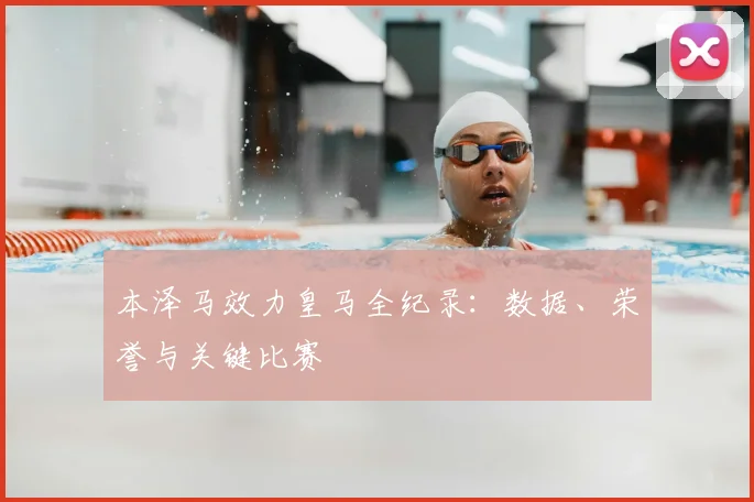 本泽马效力皇马全纪录：数据、荣誉与关键比赛