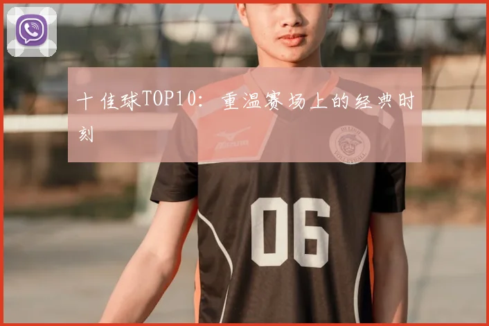 十佳球TOP10：重温赛场上的经典时刻