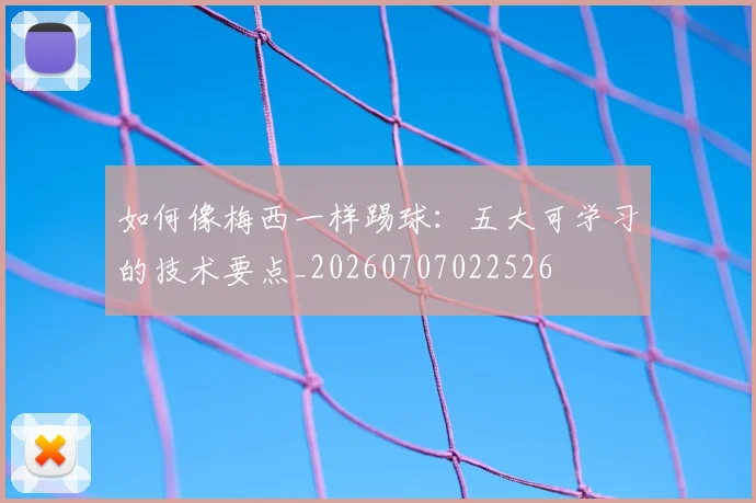 如何像梅西一样踢球:五大可学习的技术要点_20260707022526