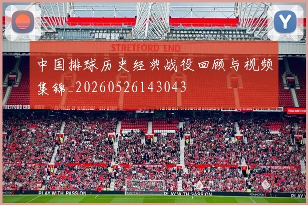 中国排球历史经典战役回顾与视频集锦_20260526143043