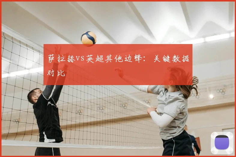 萨拉赫vs英超其他边锋：关键数据对比