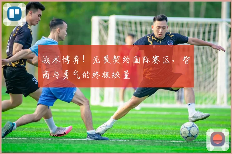 战术博弈！无畏契约国际赛区，智商与勇气的终极较量