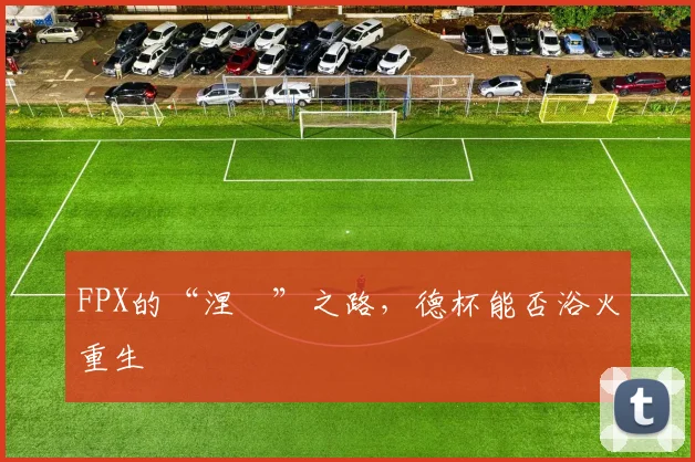 FPX的“涅槃”之路，德杯能否浴火重生