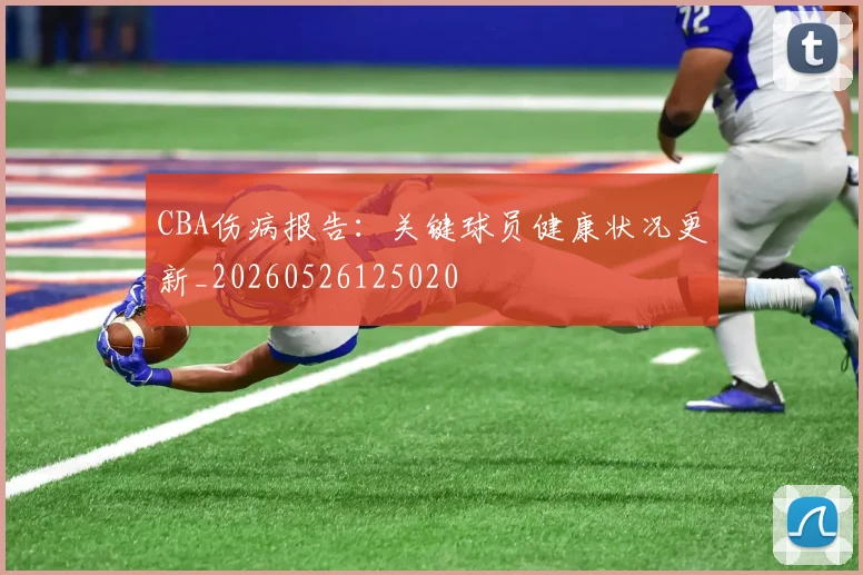 CBA伤病报告：关键球员健康状况更新_20260526125020