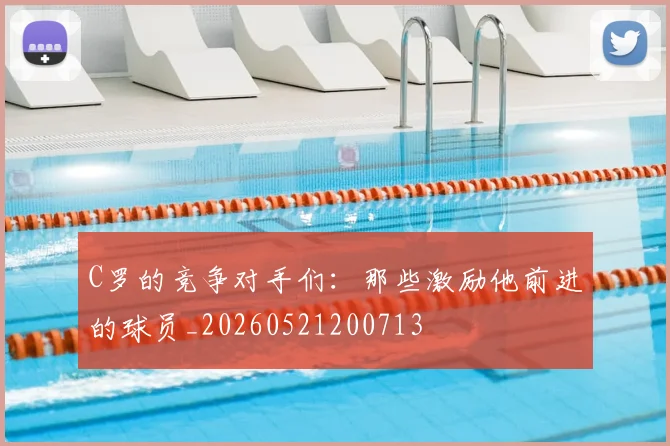 C罗的竞争对手们：那些激励他前进的球员_20260521200713