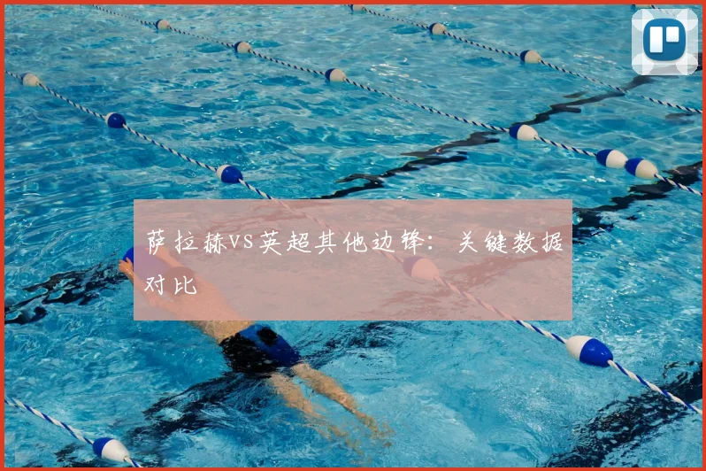 萨拉赫vs英超其他边锋：关键数据对比