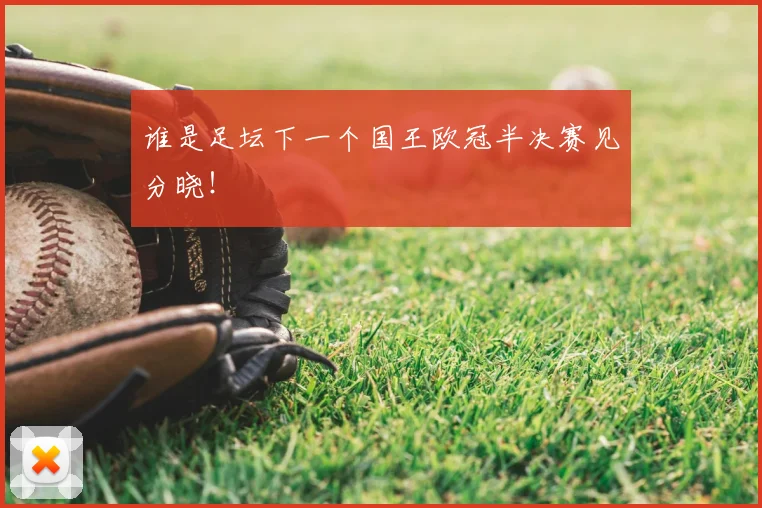 谁是足坛下一个国王欧冠半决赛见分晓!