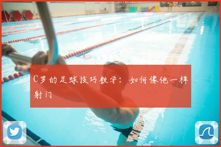 C罗的足球技巧教学：如何像他一样射门