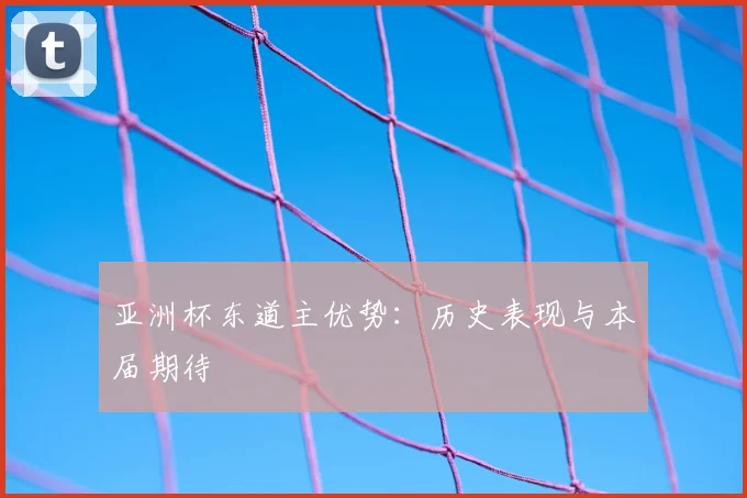 亚洲杯东道主优势：历史表现与本届期待