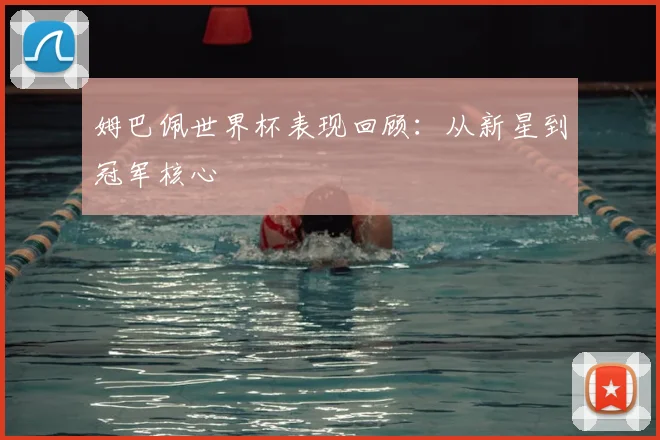 姆巴佩世界杯表现回顾:从新星到冠军核心