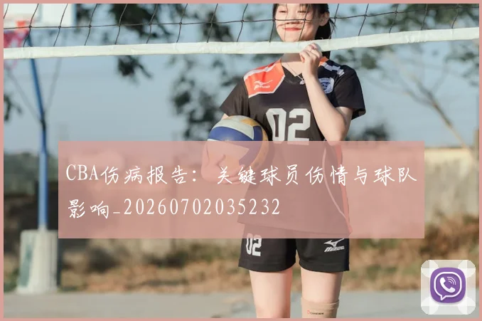 CBA伤病报告：关键球员伤情与球队影响_20260702035232
